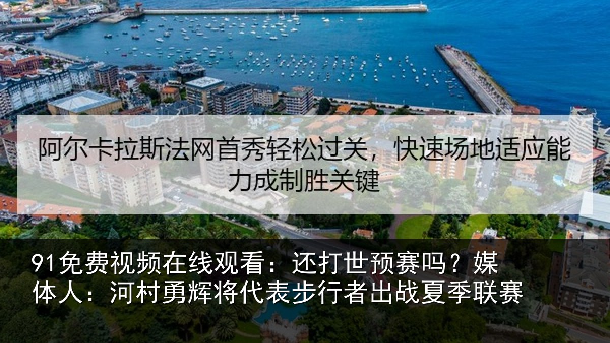 91免费视频在线观看：还打相关情况村相关情况出战夏季联赛