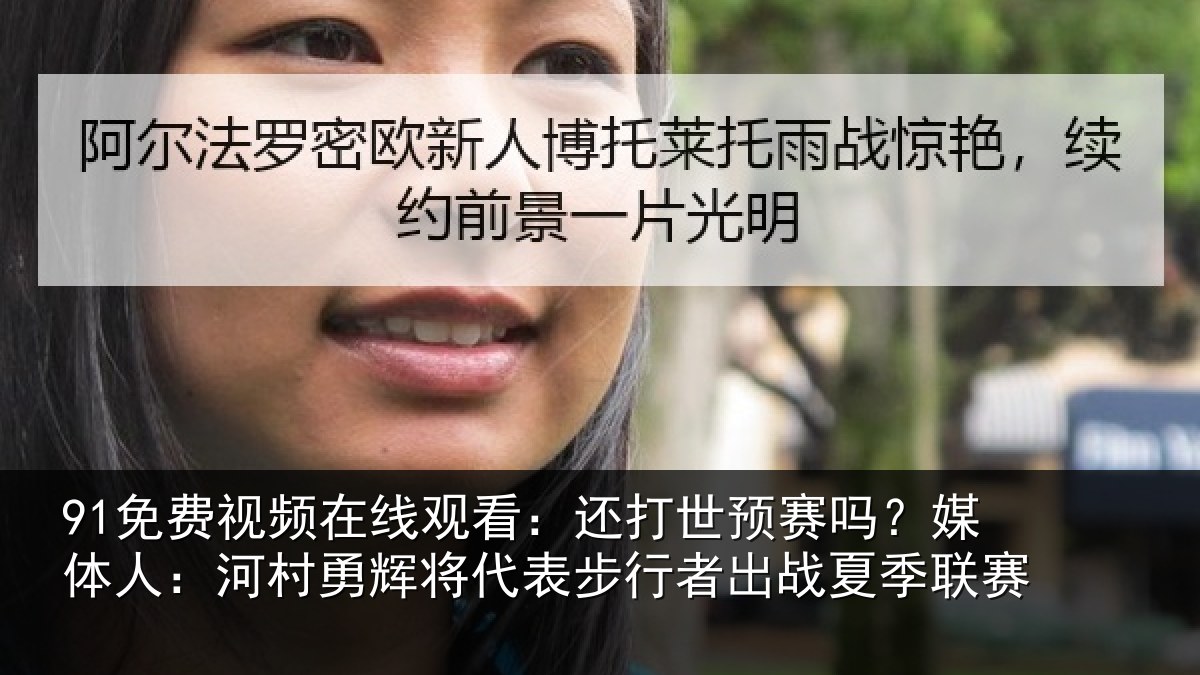 91免费视频在线观看：还打相关情况村相关情况出战夏季联赛