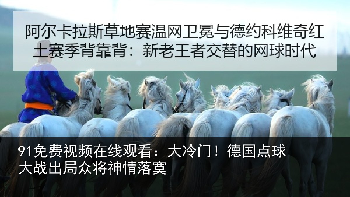 91免费视频在线观看：大冷门！德国点球大战出局众将神情落寞