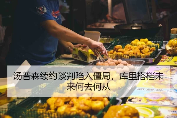 汤普森续约谈判陷入僵局，库里搭档未来何去何从