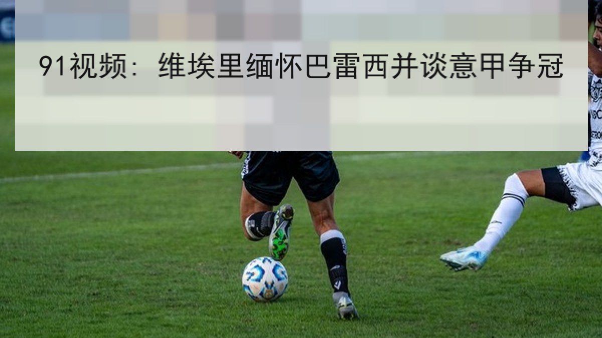 91视频: 维埃里缅怀巴雷西并谈意甲争冠