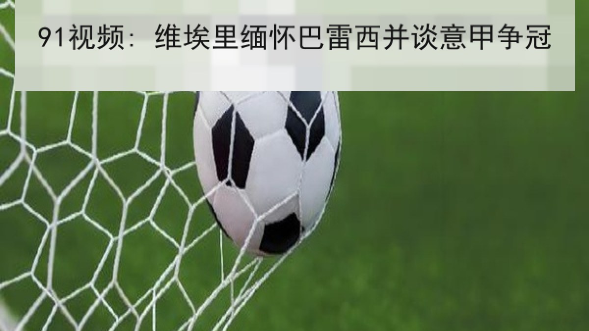 91视频: 维埃里缅怀巴雷西并谈意甲争冠