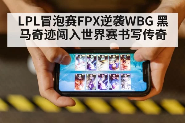 LPL冒泡赛FPX逆袭WBG 黑马奇迹闯入世界赛书写传奇