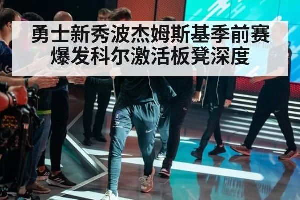 勇士新秀波杰姆斯基季前赛爆发科尔激活板凳深度