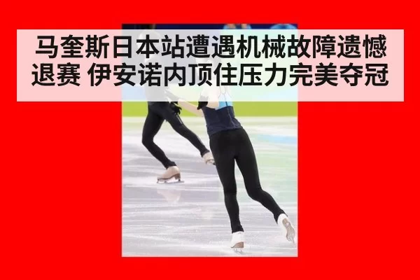 马奎斯日本站遭遇机械故障遗憾退赛 伊安诺内顶住压力完美夺冠