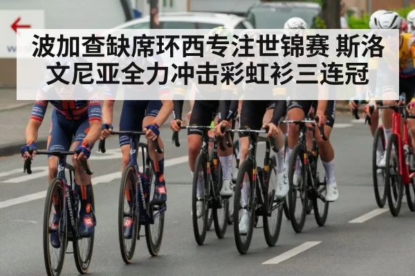 波加查缺席环西专注世锦赛 斯洛文尼亚全力冲击彩虹衫三连冠